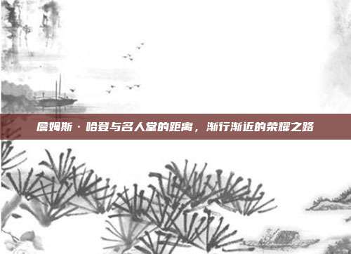 詹姆斯·哈登与名人堂的距离，渐行渐近的荣耀之路