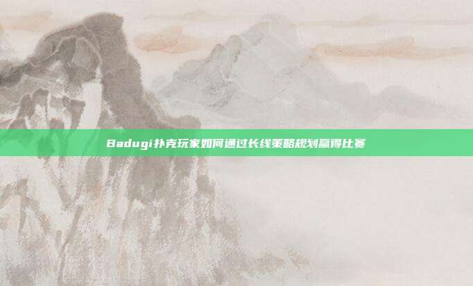 Badugi扑克玩家如何通过长线策略规划赢得比赛