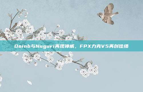 Doinb与Nuguri再现神威，FPX力克V5再创佳绩