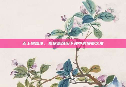 无上限加注，揭秘高风险下注中的决策艺术