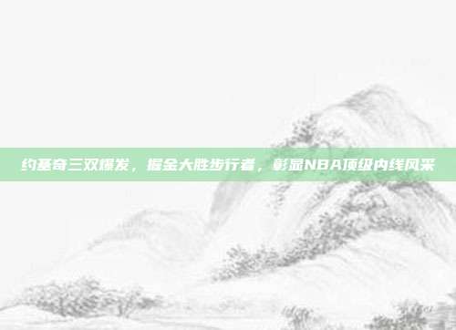 约基奇三双爆发，掘金大胜步行者，彰显NBA顶级内线风采