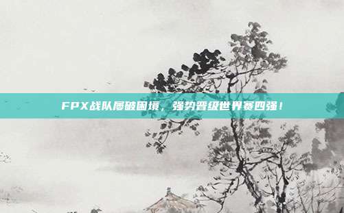 FPX战队屡破困境，强势晋级世界赛四强！