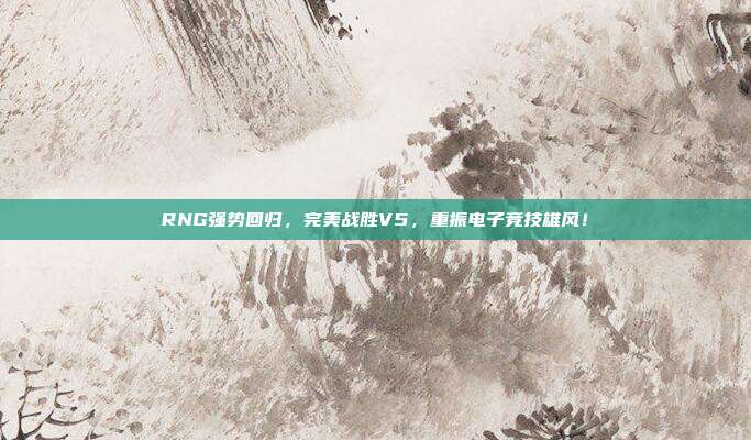 RNG强势回归，完美战胜V5，重振电子竞技雄风！