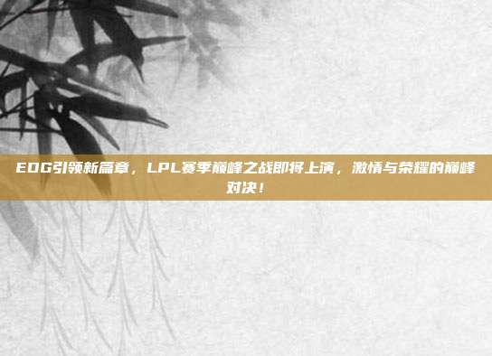 EDG引领新篇章，LPL赛季巅峰之战即将上演，激情与荣耀的巅峰对决！