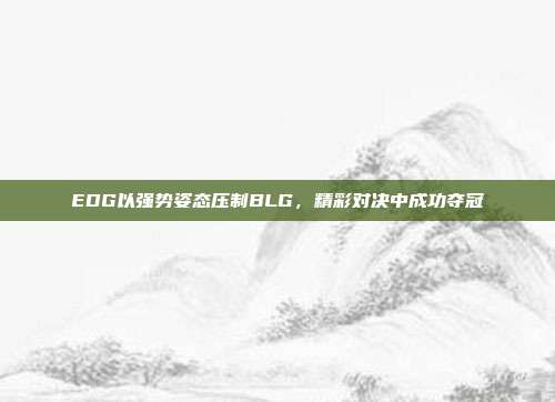 EDG以强势姿态压制BLG，精彩对决中成功夺冠