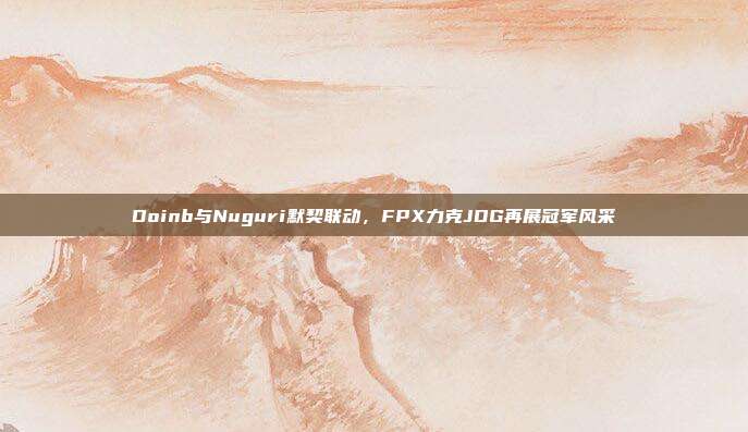 Doinb与Nuguri默契联动，FPX力克JDG再展冠军风采