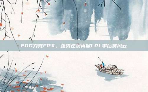 EDG力克FPX，强势逆袭再掀LPL季后赛风云