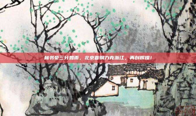 林书豪三分如雨，北京首钢力克浙江，再创辉煌！