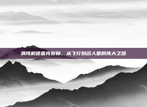 滑翔机德雷克斯勒，从飞行到名人堂的伟大之路