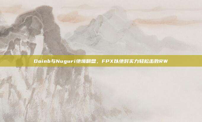 Doinb与Nuguri绝境翻盘，FPX以绝对实力轻松击败RW