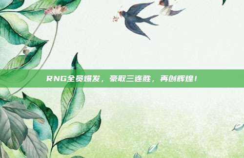 RNG全员爆发，豪取三连胜，再创辉煌！