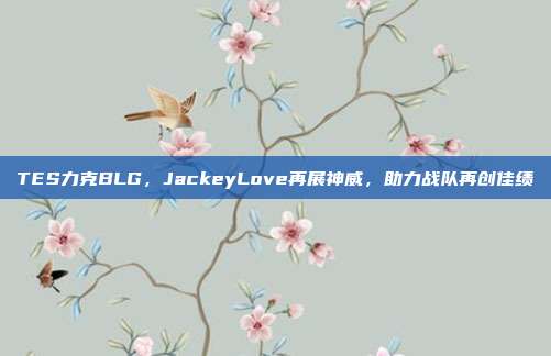 TES力克BLG，JackeyLove再展神威，助力战队再创佳绩