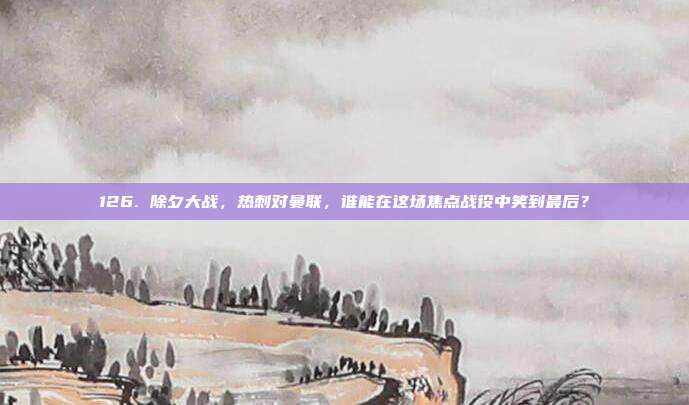 126. 除夕大战，热刺对曼联，谁能在这场焦点战役中笑到最后？