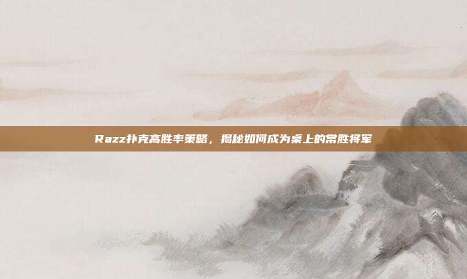 Razz扑克高胜率策略，揭秘如何成为桌上的常胜将军