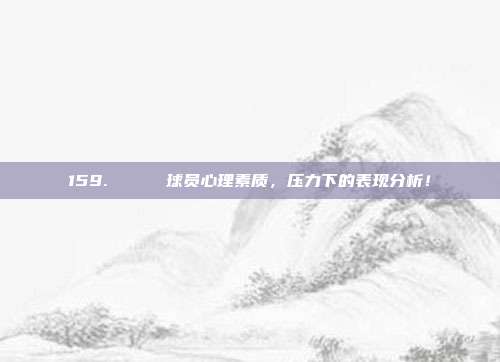 159. 📊 球员心理素质，压力下的表现分析！