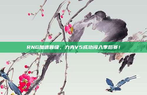 RNG加速晋级，力克V5成功闯入季后赛！