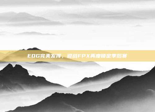 EDG完美发挥，迎战FPX再度锁定季后赛