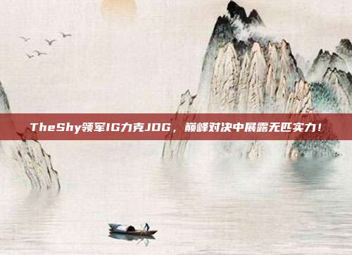 TheShy领军IG力克JDG，巅峰对决中展露无匹实力！