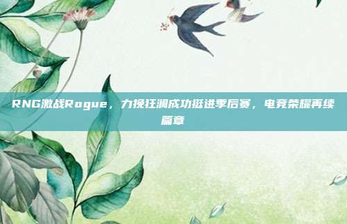 RNG激战Rogue，力挽狂澜成功挺进季后赛，电竞荣耀再续篇章