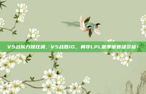 V5战队力挽狂澜，V5战胜IG，勇夺LPL夏季赛晋级资格！